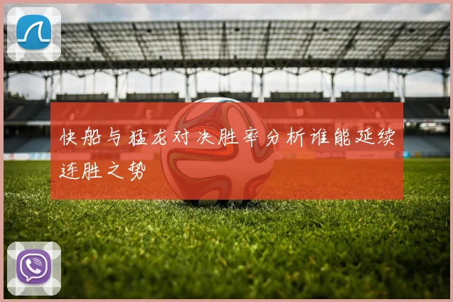 快船与猛龙对决胜率分析谁能延续连胜之势