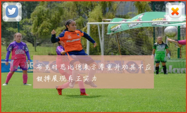 布克对恩比德表示尊重并劝其不应假摔展现真正实力