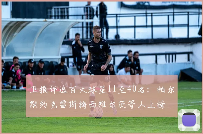 卫报评选百大球星11至40名：帕尔默约克雷斯梅西维尔茨等人上榜