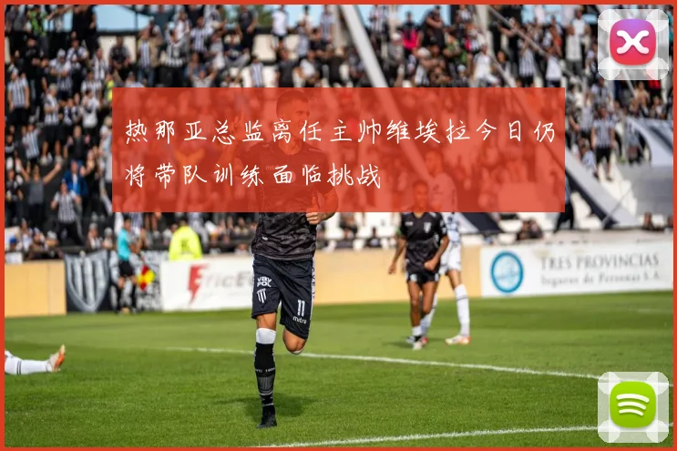 热那亚总监离任主帅维埃拉今日仍将带队训练面临挑战