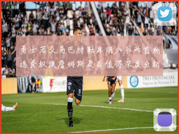 勇士若交易巴特勒库明加和两首轮选秀权换詹姆斯是否值得深度分析