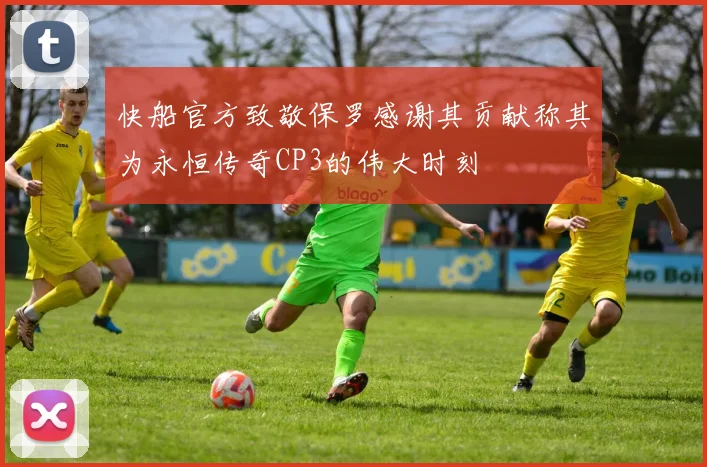 快船官方致敬保罗感谢其贡献称其为永恒传奇CP3的伟大时刻