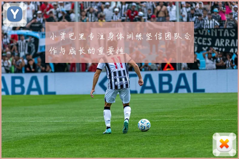 小贾巴里专注身体训练坚信团队合作与成长的重要性