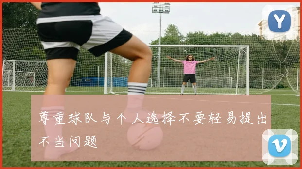 尊重球队与个人选择不要轻易提出不当问题