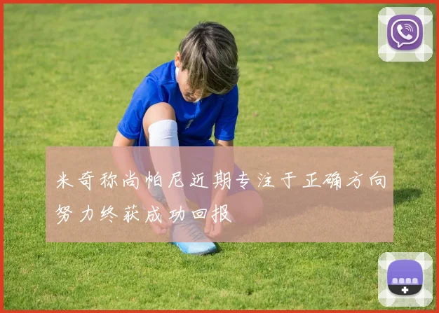 米奇称尚帕尼近期专注于正确方向努力终获成功回报
