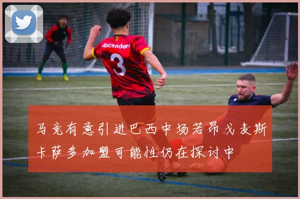 马竞有意引进巴西中场若昂戈麦斯卡萨多加盟可能性仍在探讨中