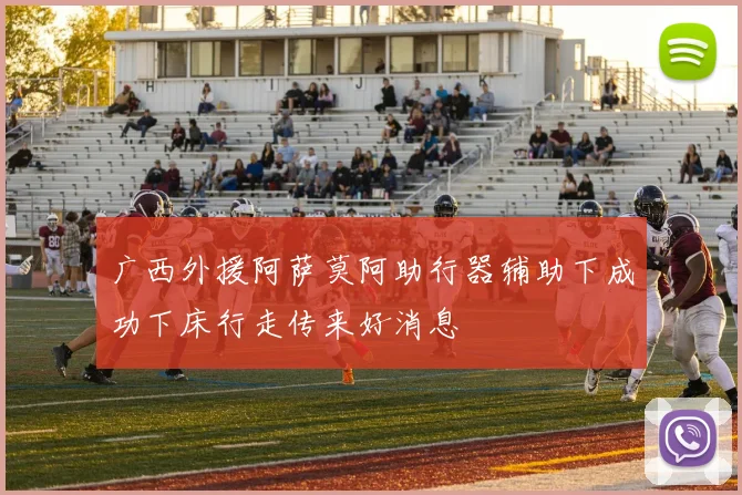 广西外援阿萨莫阿助行器辅助下成功下床行走传来好消息