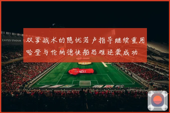 双爹战术的隐忧若卢指导继续重用哈登与伦纳德快船恐难逆袭成功
