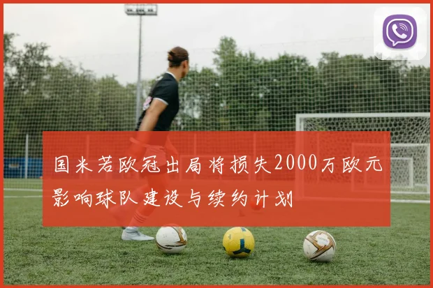 国米若欧冠出局将损失2000万欧元影响球队建设与续约计划